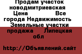 Продам участок новодмитриевская › Цена ­ 530 000 - Все города Недвижимость » Земельные участки продажа   . Липецкая обл.